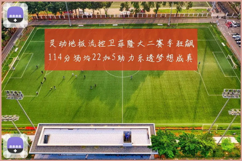 灵动地板流控卫菲隆大二赛季狂飙114分场均22加5助力乐透梦想成真