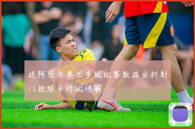 迈阿密与奥兰多城比赛数据分析射门控球率对比详解