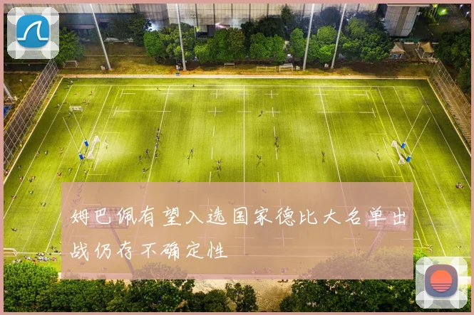 姆巴佩有望入选国家德比大名单出战仍存不确定性
