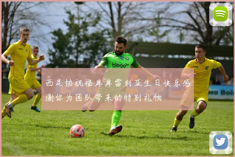 西足协祝福库库雷利亚生日快乐感谢你为团队带来的特别礼物
