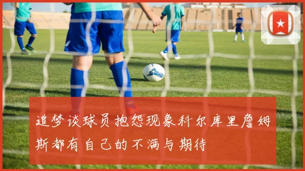 追梦谈球员抱怨现象科尔库里詹姆斯都有自己的不满与期待