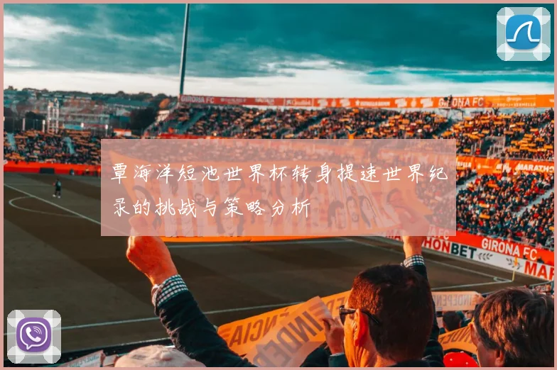 覃海洋短池世界杯转身提速世界纪录的挑战与策略分析