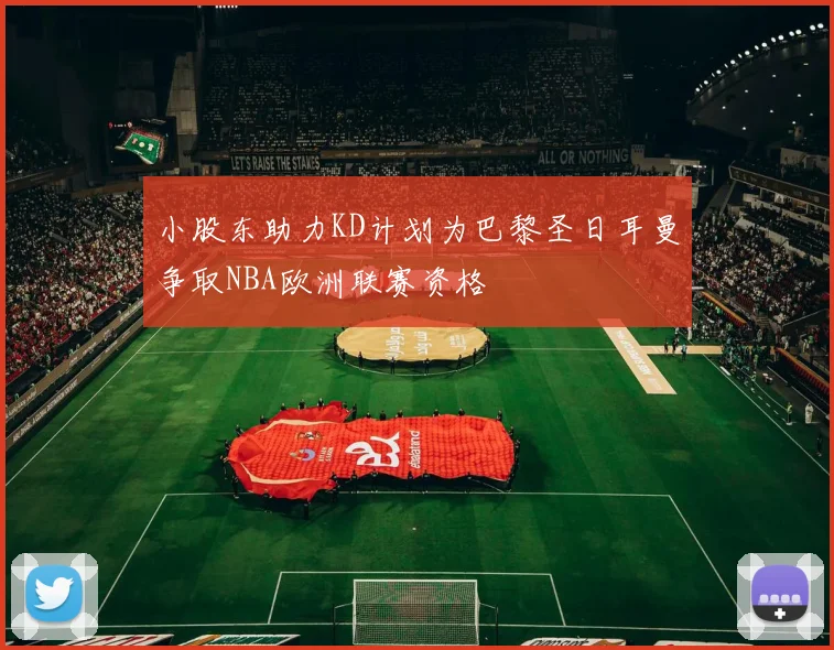 小股东助力KD计划为巴黎圣日耳曼争取NBA欧洲联赛资格