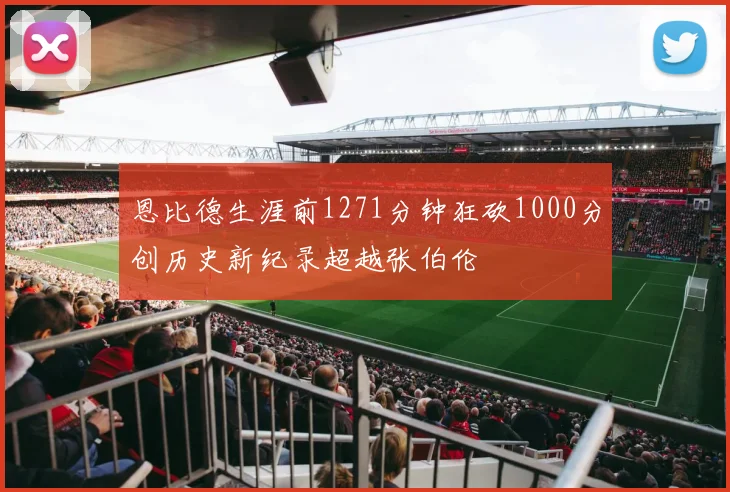 恩比德生涯前1271分钟狂砍1000分创历史新纪录超越张伯伦