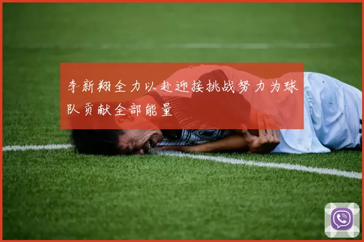 李新翔全力以赴迎接挑战努力为球队贡献全部能量